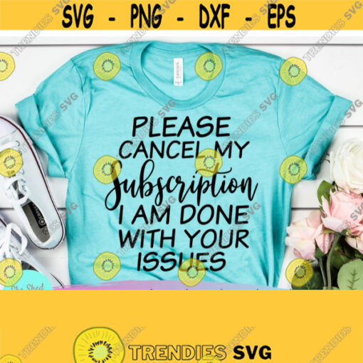 Cancel My Subscription I Am Done With Your Issues Sarcastic SVG Files For Cricut Funny Quotes Svg Funny Mom Svg Svg Dxf Eps Png Design 609