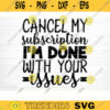 Cancel My Subscription Im Done With Your Issues Svg File Funny Quote Vector Printable Clipart Funny Saying Sarcastic Quote Svg Cricut Design 478 copy