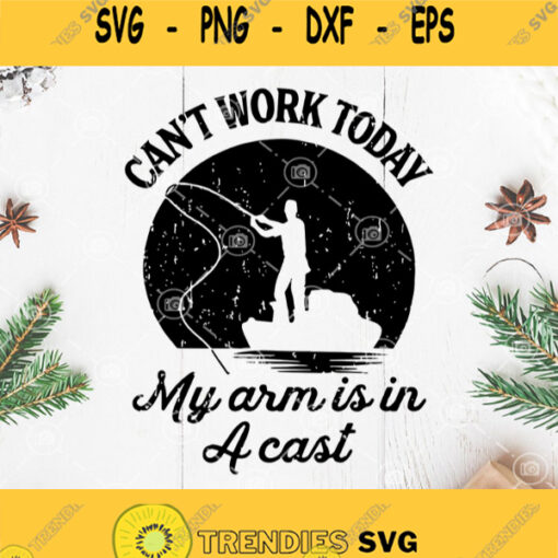 Cant Work Today My Arm Is In A Cast Svg Fishing Svg Fishing Dad Svg Outdoor Svg