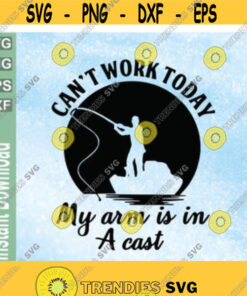 Can'T Work Today My Arm Is In A Cast Fishing Dad Daddy Father Day My Arm Is In A Cast Svg Png Eps Dxf Download Digital File Design 21 Cut Files Svg Clipart Silhouette