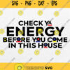 Check Ya Energy Before You Come In This House Svg Png Dxf Eps