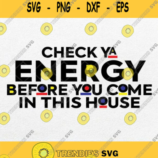 Check Ya Energy Before You Come In This House Svg Png Dxf Eps