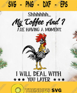 Chicken Coffee Svg Shhhhh My Coffee And I Are Having A Moment I Will Deal With You Later Svg Chicken Drink Coffee Svg Coffee Farm Svg S