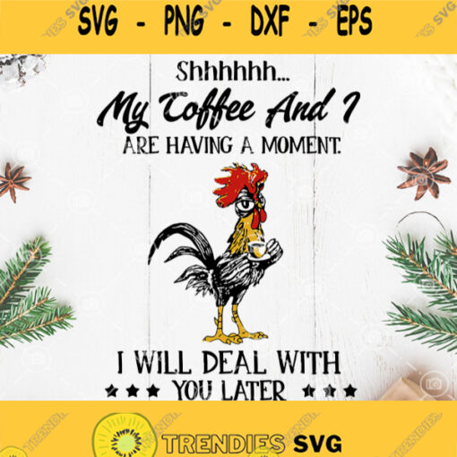 Chicken Coffee Svg Shhhhh My Coffee And I Are Having A Moment I Will Deal With You Later Svg Chicken Drink Coffee Svg Coffee Farm Svg