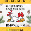 Chicken Ill Get Over It I Just Need To Be Dramatic First Svg Funny Chicken Svg
