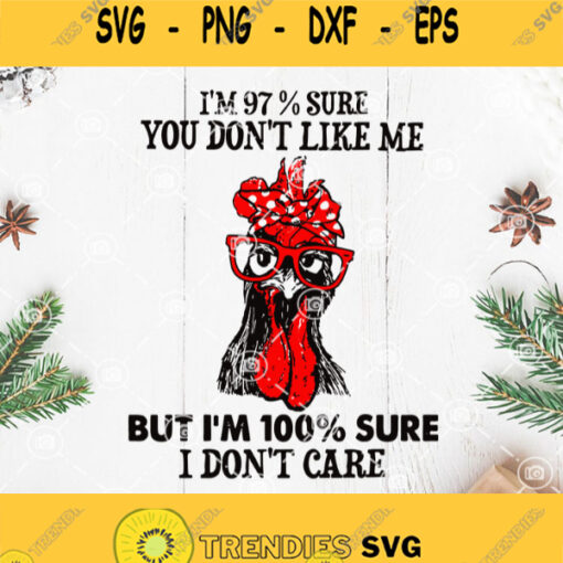 Chicken Im 97 Sure You Dont Like Me But Im 100 Sure I Dont Care Svg Chicken Svg Rooster Svg