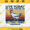 Chicken Live Today Like You Re Getting Fried Tomorrow Vintage Svg Png
