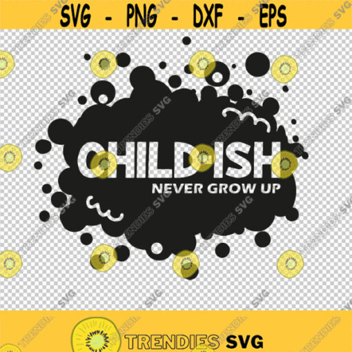 Childish Child ish Never Grow Up SVG PNG EPS File For Cricut Silhouette Cut Files Vector Digital File