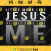 Christian Faith In Christ More Like Jesus Less Like Me Svg Png Dxf Eps