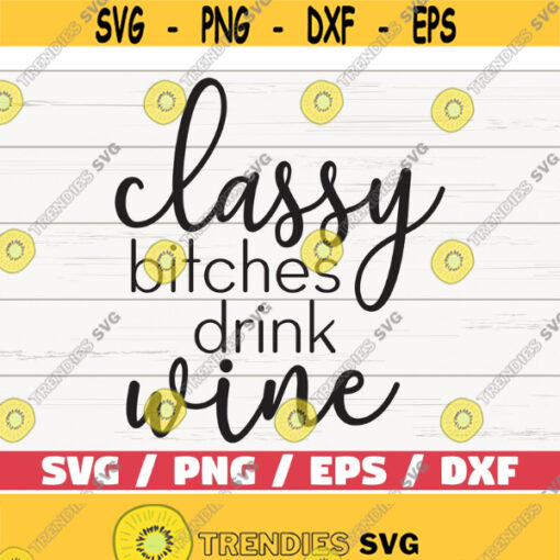 Classy Bitches Drink Wine SVG Cut File Cricut Commercial use Silhouette Clip art Vector Printable Wine Svg Design 342