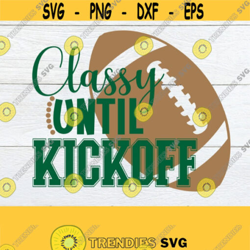 Classy until Kickoff Football svg Football lover shirt cut file Funny football svg Womens Football svg Football silhouette Design 1126