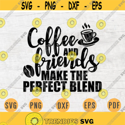 Coffee And Friends Make The Perfect Blend SVG File Coffee Quote Svg Cricut Cut Files Art INSTANT DOWNLOAD Cameo File Svg Iron On Shirt n159 Design 573.jpg