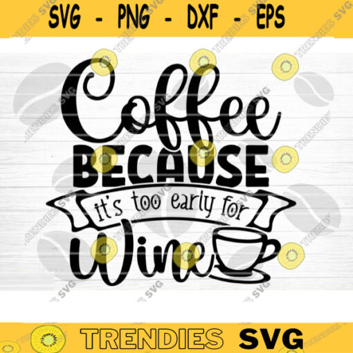 Coffee Because Its Too Early For Wine SVG Cut File Coffee Svg Bundle Love Coffee Svg Coffee Mug Svg Sarcastic Coffee Quote Svg Cricut Design 1260 copy