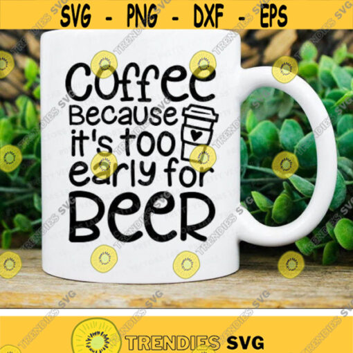 Coffee Because Its Too Early for Beer Svg Coffee Cut Files Coffee Mug Svg Funny Quote Svg Dxf Eps Png Love Coffee Silhouette Cricut Design 2776 .jpg