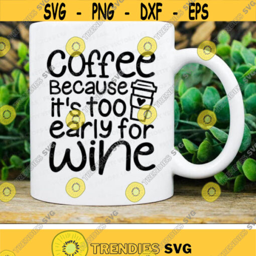 Coffee Because Its Too Early for Wine Svg Coffee Cut Files Coffee Mug Svg Funny Quote Svg Dxf Eps Png Love Coffee Silhouette Cricut Design 2877 .jpg