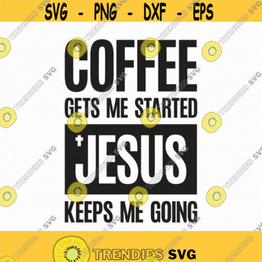 Coffee Gets Me Started Jesus Keeps Me Going Svg Png Pdf Eps Ai Cut Files Svg Jesus And Coffee Coffee Sayings Svg Cricut Silhouette Design 127