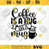 Coffee Is A Hug In A Mug SVG Cut File Coffee Svg Bundle Love Coffee Svg Coffee Mug Svg Sarcastic Coffee Quote Svg Silhouette Cricut Design 278 copy