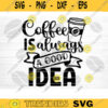 Coffee Is Always A Good Idea SVG Cut File Coffee Svg Bundle Love Coffee Svg Coffee Mug Svg Sarcastic Coffee Quote Svg Silhouette Cricut Design 686 copy