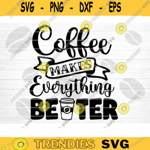 Coffee Makes Everything Better SVG Cut File Coffee Svg Bundle Love Coffee Svg Coffee Mug Svg Sarcastic Coffee Quote Svg Cricut Design 505 copy