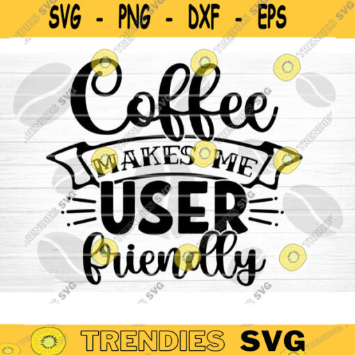 Coffee Makes Me User Friendly SVG Cut File Coffee Svg Bundle Love Coffee Svg Coffee Mug Svg Sarcastic Coffee Quote SvgSilhouette Cricut Design 1256 copy
