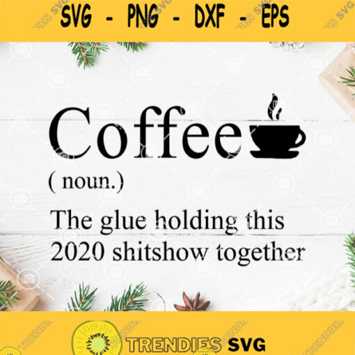 Coffee Noun The Glue Holding This 2020 Shitshow Together Svg Coffee Lover Svg Funny Drinking Coffee Svg Coffee Noun Svg