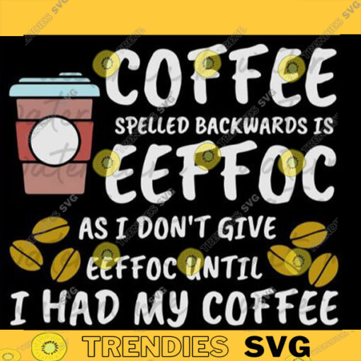 Coffee Spelled Backwards Is Eeffoc I Dont Give Eeffoc Until Ive Had My Coffee Coffee Svg Coffee Eeffoc Eeffoc svg copy