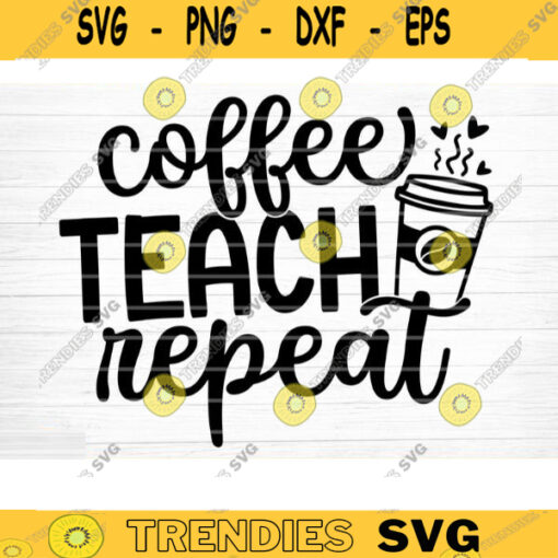 Coffee Teach Repeat SVG Cut File Teacher SVG Bundle Teacher Saying Quote Svg Teacher Appreciation Svg Teacher Shirt Silhouette Cricut Design 1554 copy