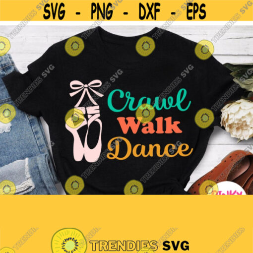 Crawl Walk Dance Svg Dance Svg Ballet Svg Dancing Girl Shirt Svg Quote Design with Ballet Shoes Cricut Silhouette Cut File Printing Png Design 982