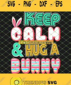 Cute Keep Calm And Hug A Bunny Easter Bunnies Funny Holiday Svg Png Dxf Eps 1 Svg Cut Files Svg