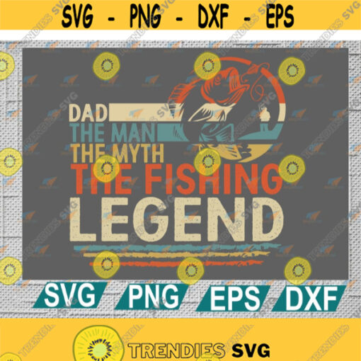 Dad The Man The Myth The Fishing Legend Svg Dad Svg Fathers Day Svg Cricut File Clipart Svg Png Eps Dxf Design 156