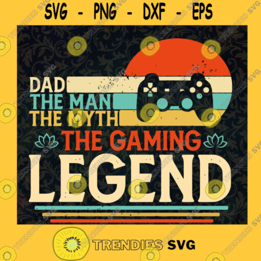 Dad The Man The Myth The Legend Svg The Legend Gamer Svg Happy Fathers Day Svg