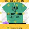 Dad The greatest title of my life. Fathers Day. Sweet dad svg. New dad. Fathers day svg. Greatest dad. Greatest title. Design 1378