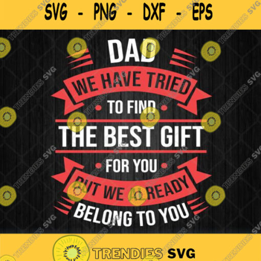 Dad We Have Tried To Find The Best Gift For You But We Already Belong To You Svg