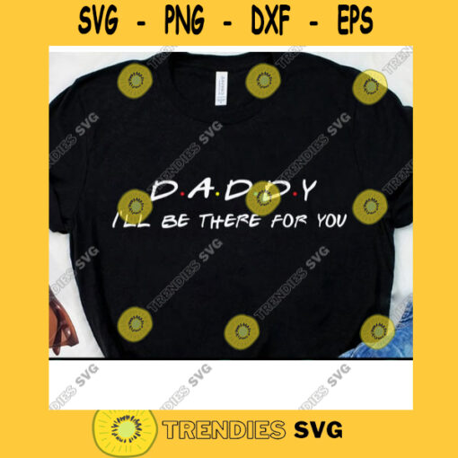 Daddy Ill Be There Friends Inspired Svg Friends Theme Svg Fathers Day Dad Life Svg Cricut Design Digital Cut Files