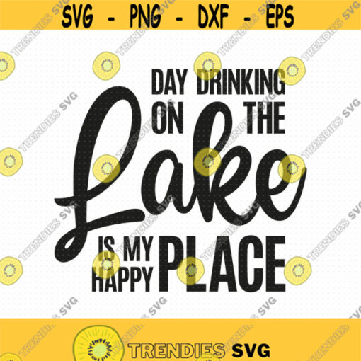 Day Drinking On The Lake Is My Happy Place Svg Png Eps Pdf Files Day Drinking Svg Lake Vacation Svg Lake Life Svg Design 159