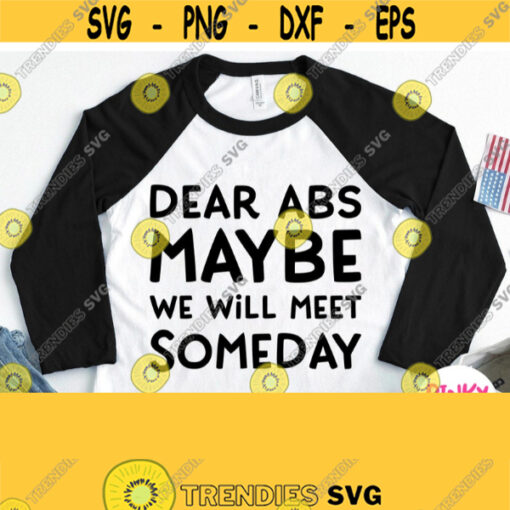 Dear ABS Maybe We Will Meet Someday Svg Funny Shirt Svg Positive Quote Design for Men Women Male Female Boy Girl Gym Fitness Sport Design 467
