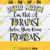Dear Math Im Not A Therapist Solve your Own Problems Funny Gift For Math teacher math Teacher Shirt svg Funny Math major SVG Cut File Design 645