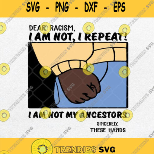 Dear Racism I Am Not I Repeat I Am Not My Ancestors Sincerely These Hands Svg Png
