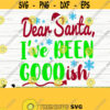 Dear Santa Ive Been Goodish Funny Christmas Svg Christmas Quote Svg Merry Christmas Svg Holiday Svg Winter Svg Christmas Shirt Svg Design 742