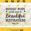 Difficult Roads Often Lead To Beautiful Destinations SVG motivational inspirational quote svg Design 325