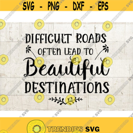 Difficult Roads Often Lead To Beautiful Destinations SVG motivational inspirational quote svg Design 325