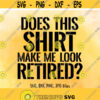 Do This Shirt Make Me Look Retired SVG Retirement SVG Retirement shirt design Funny Retirement Saying svg Cricut Silhouette cut files Design 1407