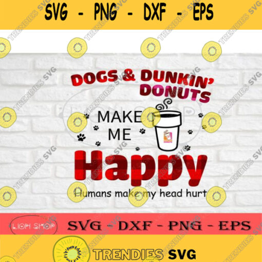 Dog Dunkin Donuts Make Me Happy Humans Make My Head Hurt Svg Png Digital Download Clipart