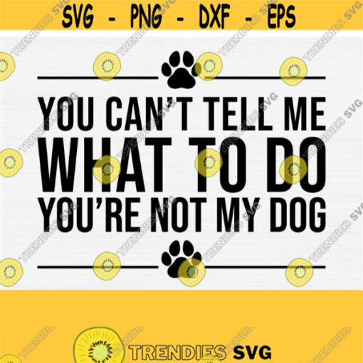 Dog Mom Quote Svg Files for Cricut Cut Funny Dog Quote SvgPngEpsDxfPdf You Cant Tell Me What to Do Youre Not my Dog Svg Cut File Design 848