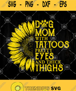 Dog Mom With Tattoos Pretty Eyes And Thick Thighs Svg Sunflower Mom Svg Dog Mom Svg Svg Cut Files Svg Clipart Silhouette Svg Cricut Svg