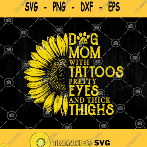 Dog Mom With Tattoos Pretty Eyes And Thick Thighs Svg Sunflower Mom Svg Dog Mom Svg
