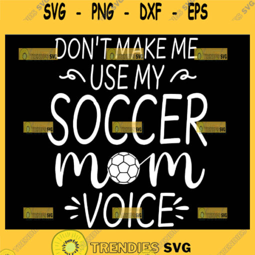 DonT Make Me Use My Soccer Mom Voice Svg Funny Mom Football Shirts Svg 1