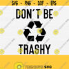 Dont Be Trashy Svg Cut File Funny Sarcastic Svg Quote Sayings Recycling Svg Silhouette Dxf Cut FilePngEpsPdf Vector Commercial Use Design 450