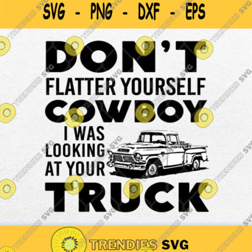 Dont Flatter Yourself Cowboy I Was Looking At Your Truck Svg