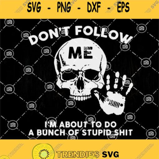 Dont Follow Me Jeep Svg Skull Im About To Do A Bunch Of Stupid Shit Svg Skull Svg